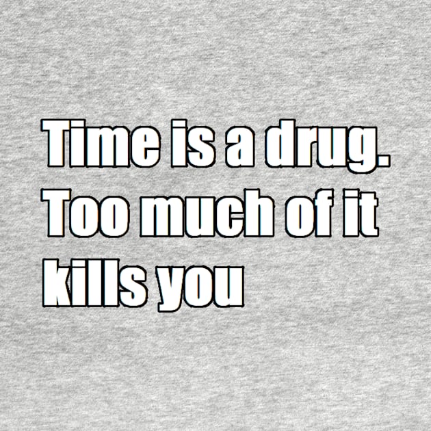 time is a drug. too much of it kills you by felipequeiroz